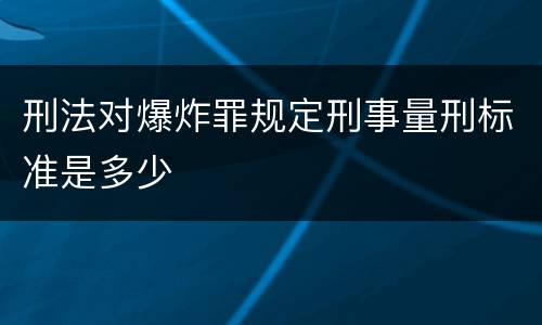 刑法对爆炸罪规定刑事量刑标准是多少