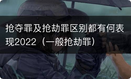 抢夺罪及抢劫罪区别都有何表现2022（一般抢劫罪）