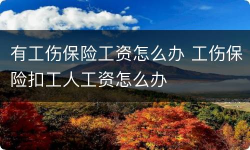 有工伤保险工资怎么办 工伤保险扣工人工资怎么办