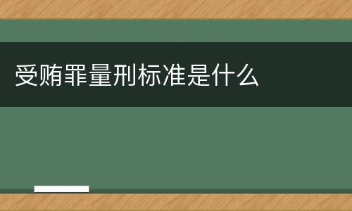 受贿罪量刑标准是什么