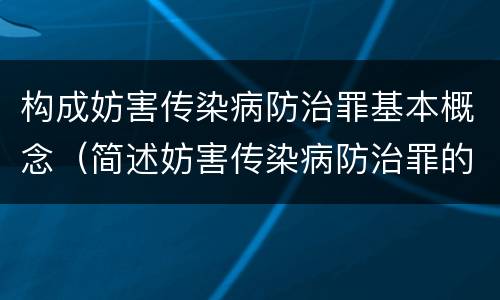 构成妨害传染病防治罪基本概念（简述妨害传染病防治罪的概念与构成）