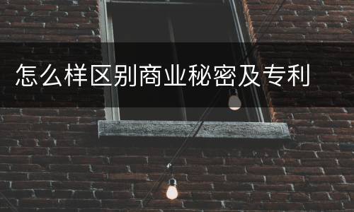 怎么样区别商业秘密及专利