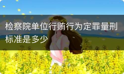 检察院单位行贿行为定罪量刑标准是多少