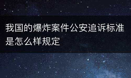 我国的爆炸案件公安追诉标准是怎么样规定