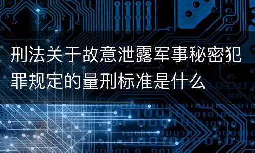 刑法关于故意泄露军事秘密犯罪规定的量刑标准是什么