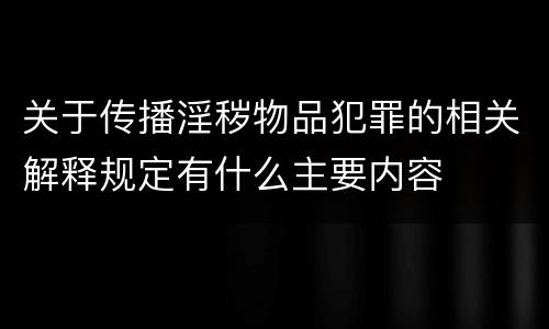 关于传播淫秽物品犯罪的相关解释规定有什么主要内容
