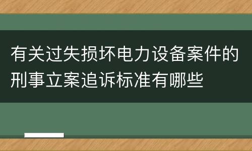 有关过失损坏电力设备案件的刑事立案追诉标准有哪些
