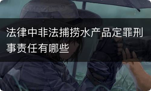 法律中非法捕捞水产品定罪刑事责任有哪些