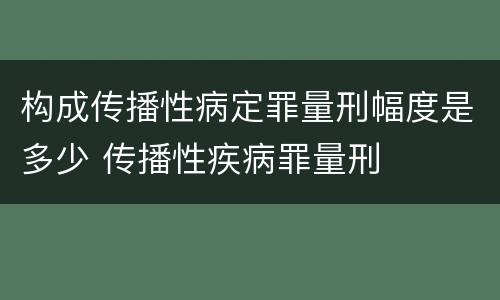 构成传播性病定罪量刑幅度是多少 传播性疾病罪量刑