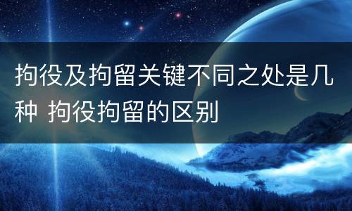 拘役及拘留关键不同之处是几种 拘役拘留的区别