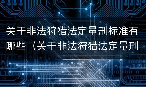关于非法狩猎法定量刑标准有哪些（关于非法狩猎法定量刑标准有哪些问题）