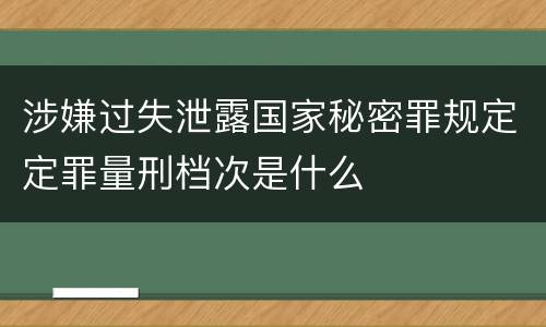 涉嫌过失泄露国家秘密罪规定定罪量刑档次是什么