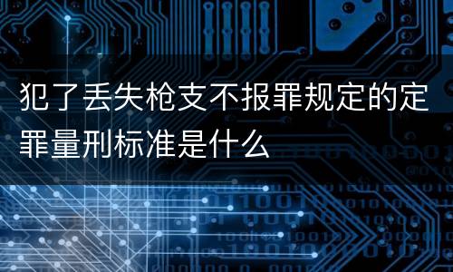 犯了丢失枪支不报罪规定的定罪量刑标准是什么