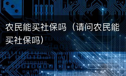 农民能买社保吗（请问农民能买社保吗）