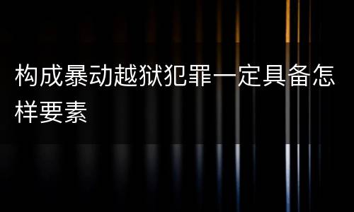 构成暴动越狱犯罪一定具备怎样要素
