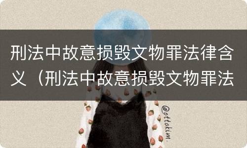刑法中故意损毁文物罪法律含义（刑法中故意损毁文物罪法律含义是什么）