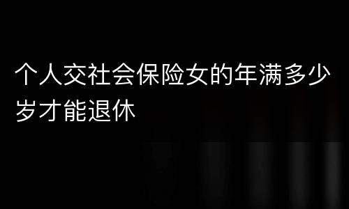 个人交社会保险女的年满多少岁才能退休