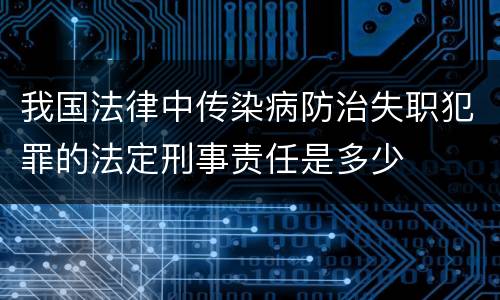 我国法律中传染病防治失职犯罪的法定刑事责任是多少