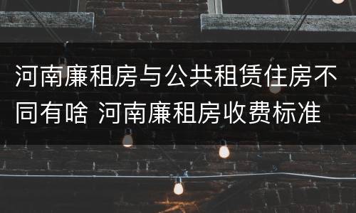 河南廉租房与公共租赁住房不同有啥 河南廉租房收费标准