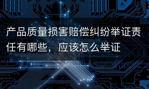 产品质量损害赔偿纠纷举证责任有哪些，应该怎么举证