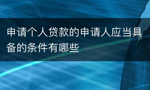 申请个人贷款的申请人应当具备的条件有哪些