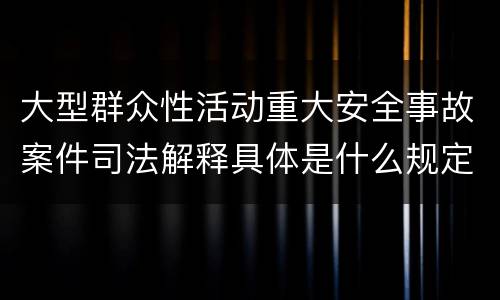 大型群众性活动重大安全事故案件司法解释具体是什么规定