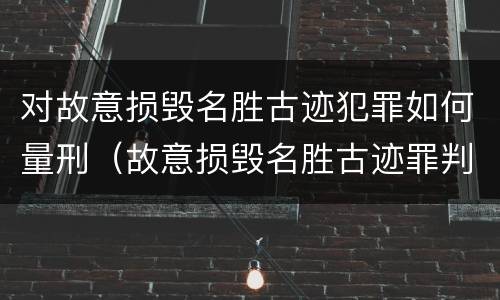 对故意损毁名胜古迹犯罪如何量刑（故意损毁名胜古迹罪判刑）