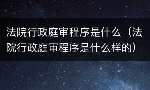 法院行政庭审程序是什么（法院行政庭审程序是什么样的）