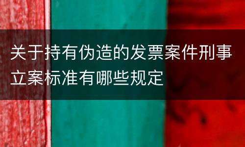 关于持有伪造的发票案件刑事立案标准有哪些规定