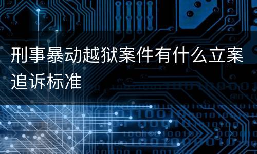 刑事暴动越狱案件有什么立案追诉标准