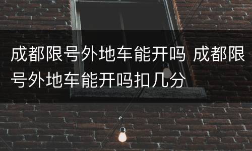 成都限号外地车能开吗 成都限号外地车能开吗扣几分