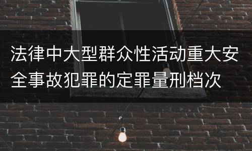 法律中大型群众性活动重大安全事故犯罪的定罪量刑档次