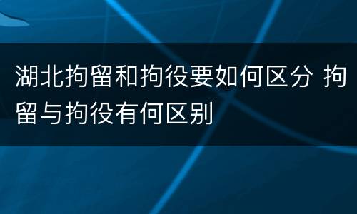 湖北拘留和拘役要如何区分 拘留与拘役有何区别