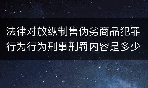 法律对放纵制售伪劣商品犯罪行为行为刑事刑罚内容是多少