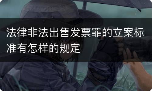 法律非法出售发票罪的立案标准有怎样的规定
