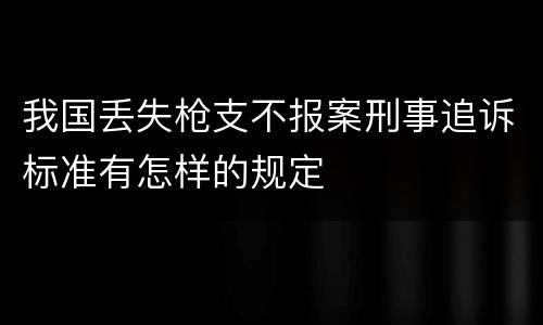 我国丢失枪支不报案刑事追诉标准有怎样的规定