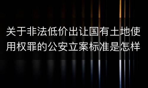 关于非法低价出让国有土地使用权罪的公安立案标准是怎样规定