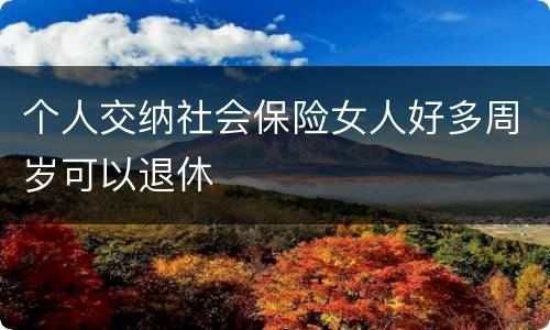 个人交纳社会保险女人好多周岁可以退休