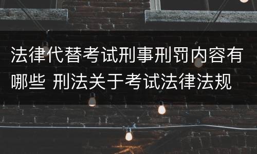 法律代替考试刑事刑罚内容有哪些 刑法关于考试法律法规