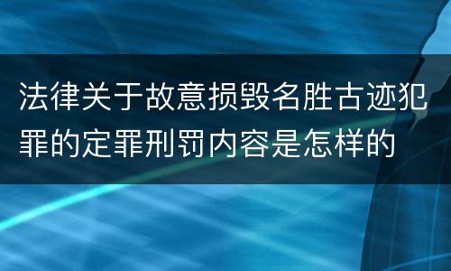 法律关于故意损毁名胜古迹犯罪的定罪刑罚内容是怎样的