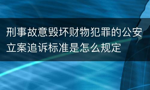 刑事故意毁坏财物犯罪的公安立案追诉标准是怎么规定
