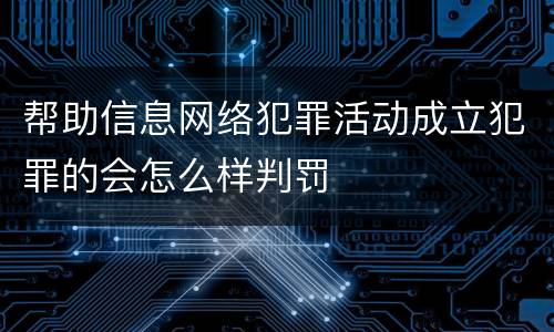 帮助信息网络犯罪活动成立犯罪的会怎么样判罚