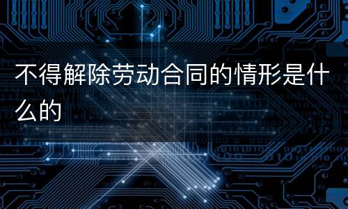 不得解除劳动合同的情形是什么的