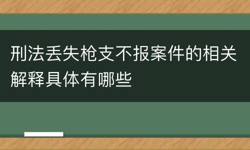 刑法丢失枪支不报案件的相关解释具体有哪些