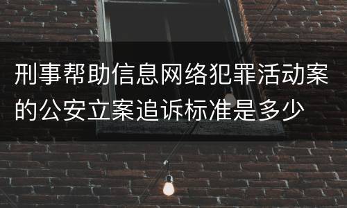 刑事帮助信息网络犯罪活动案的公安立案追诉标准是多少