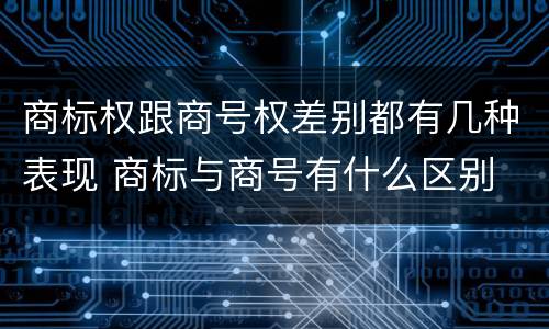 商标权跟商号权差别都有几种表现 商标与商号有什么区别
