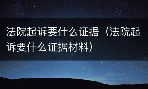 法院起诉要什么证据（法院起诉要什么证据材料）