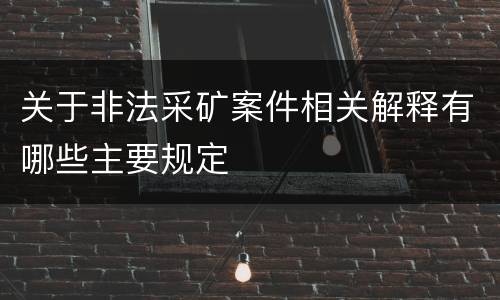 关于非法采矿案件相关解释有哪些主要规定