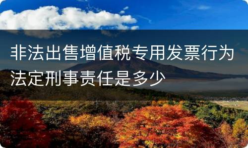 非法出售增值税专用发票行为法定刑事责任是多少