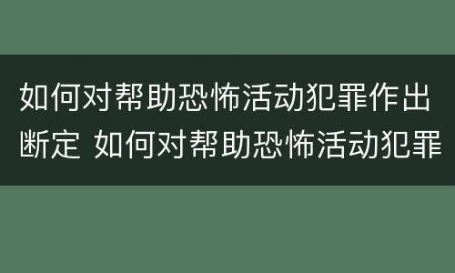 如何对帮助恐怖活动犯罪作出断定 如何对帮助恐怖活动犯罪作出断定决定